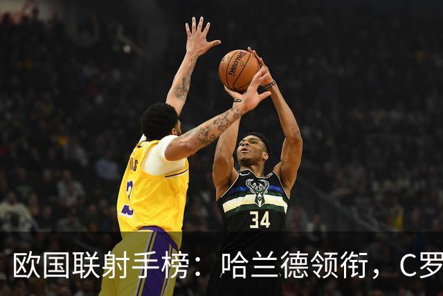 欧国联射手榜：哈兰德领衔，C罗与米特洛维奇紧追其后